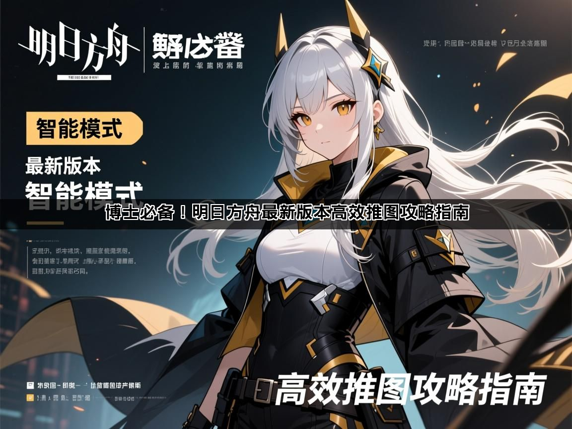 博士必备！明日方舟最新版本高效推图攻略指南