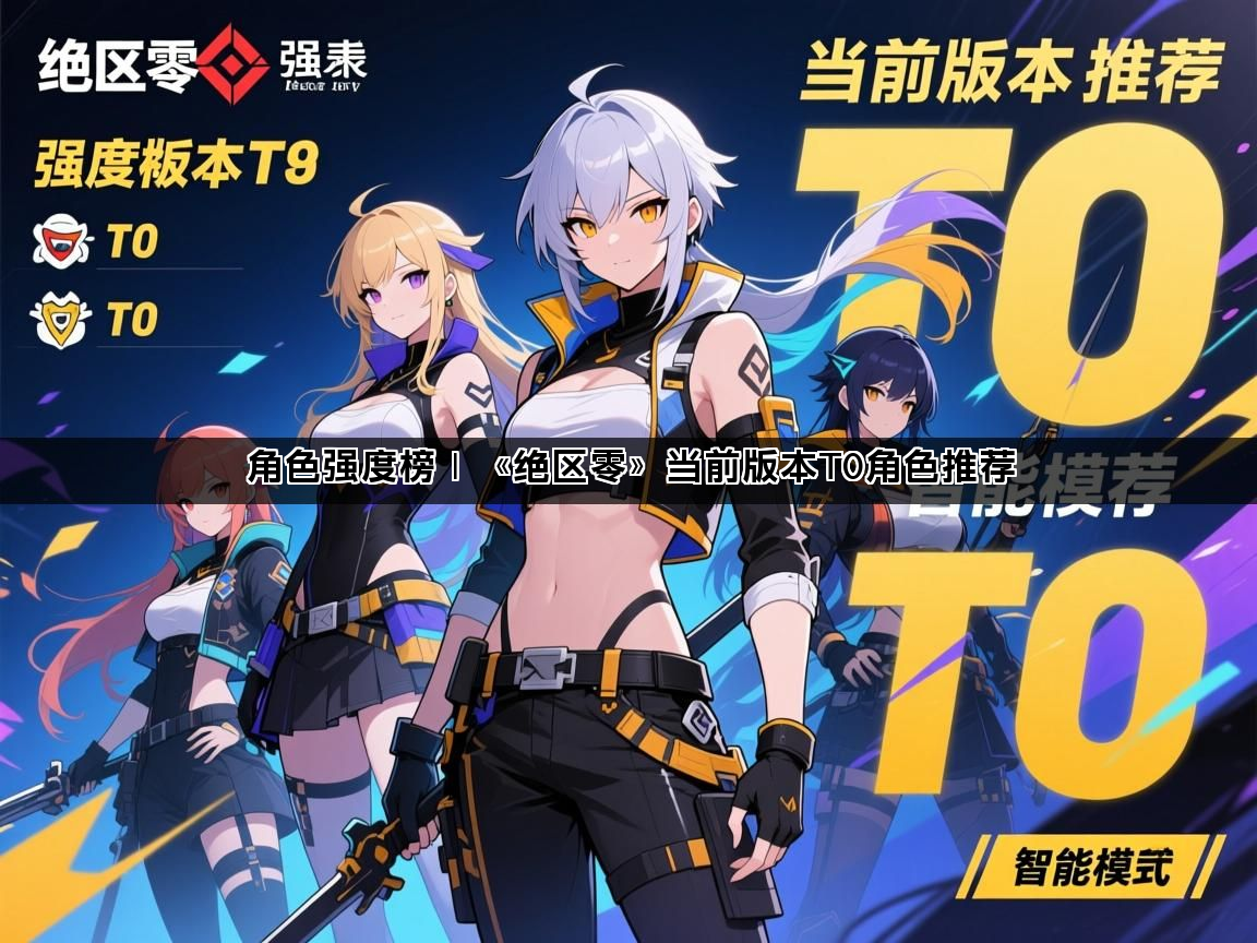角色强度榜｜《绝区零》当前版本T0角色推荐