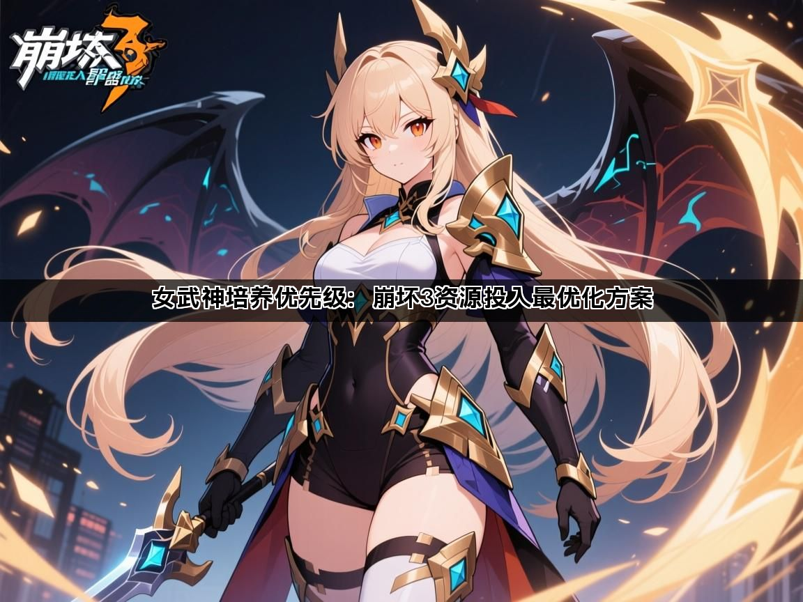 女武神培养优先级：崩坏3资源投入最优化方案