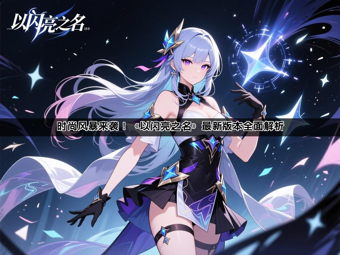 时尚风暴来袭！《以闪亮之名》最新版本全面解析