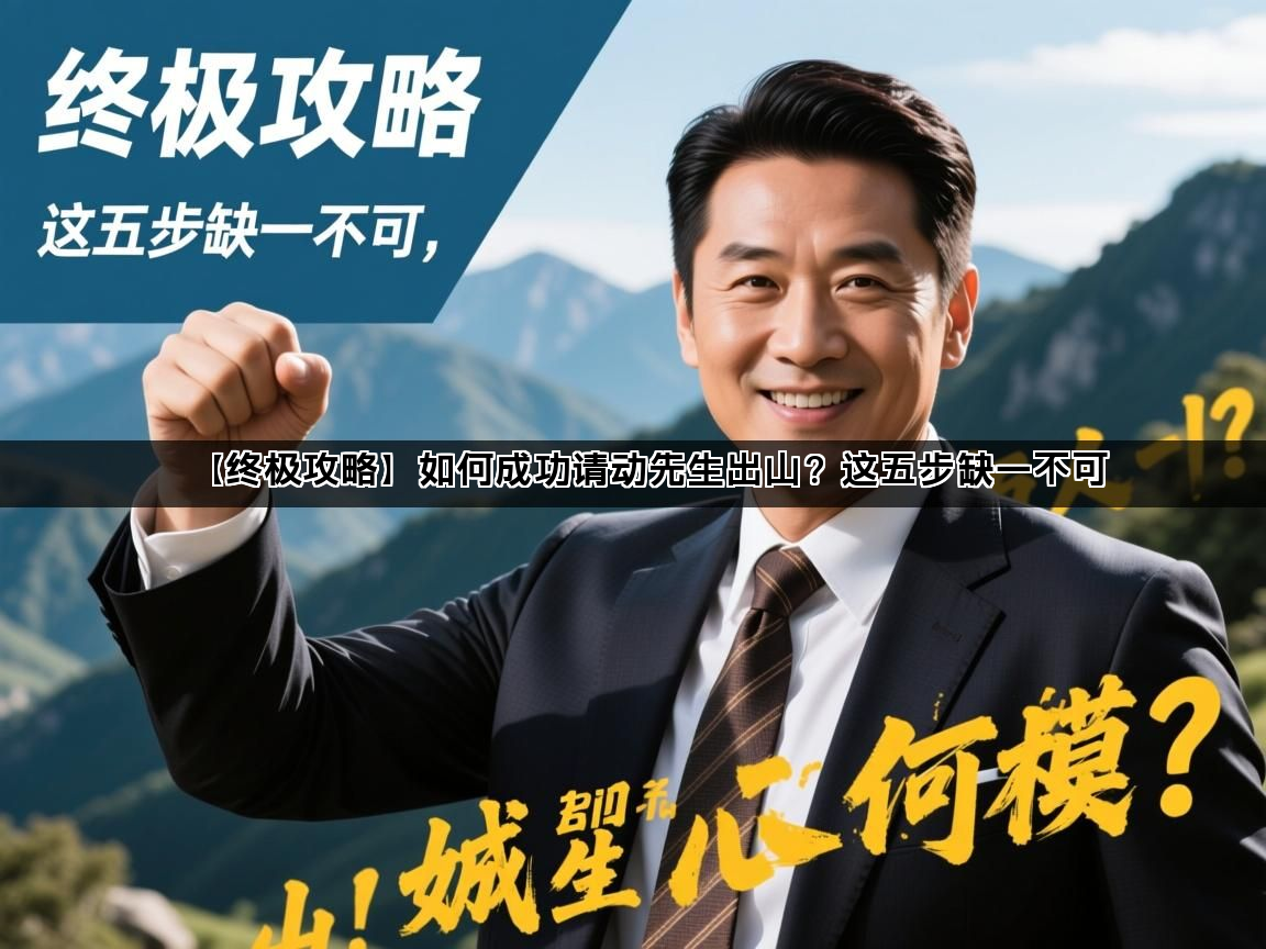 【终极攻略】如何成功请动先生出山？这五步缺一不可